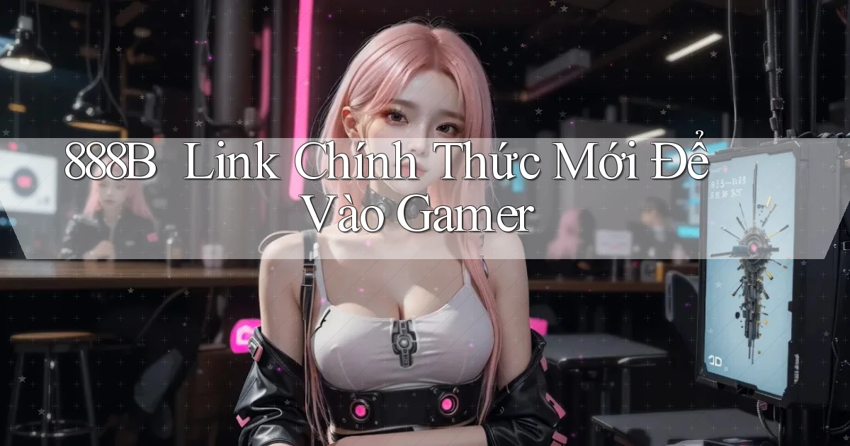 888b ｜ Link Chính Thức Mới Để Vào Gamer