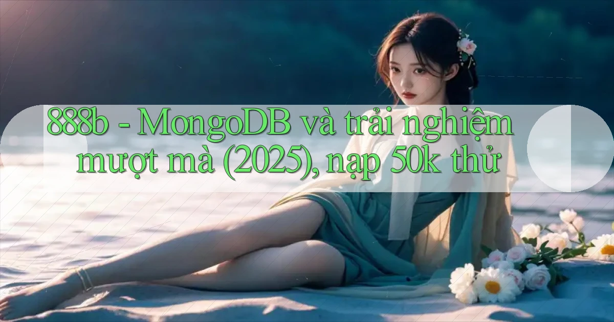 888b   MongoDB và trải nghiệm mượt mà (2025), nạp 50k thử