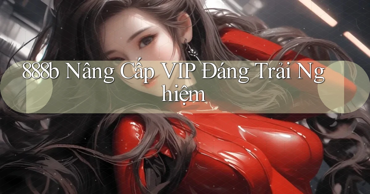 888b nâng cấp vip đáng trải nghiệm