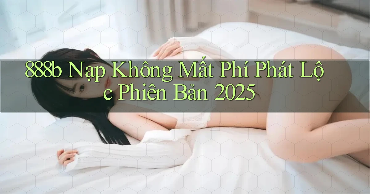 888b nạp không mất phí phát lộc phiên bản 2025