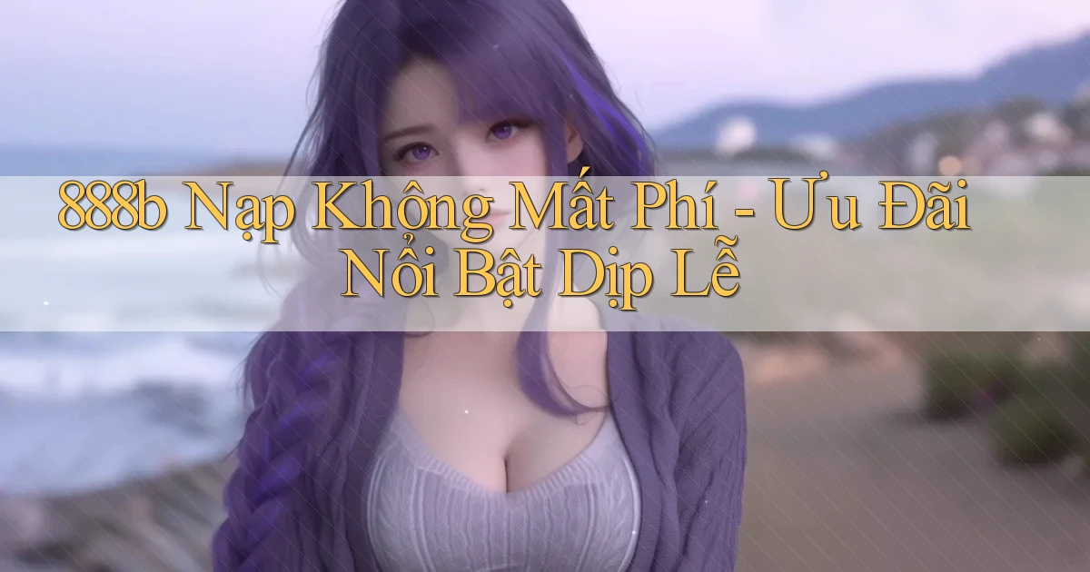 888b nạp không mất phí ưu đãi nổi bật dịp lễ