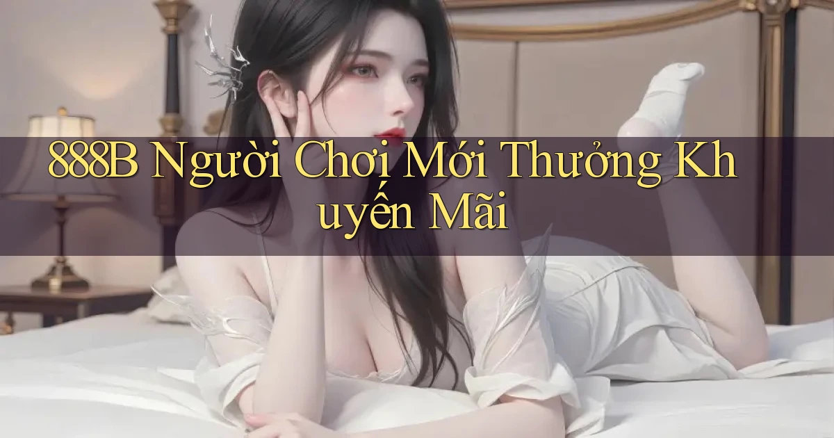 888b  người chơi mới thưởng khuyến mãi