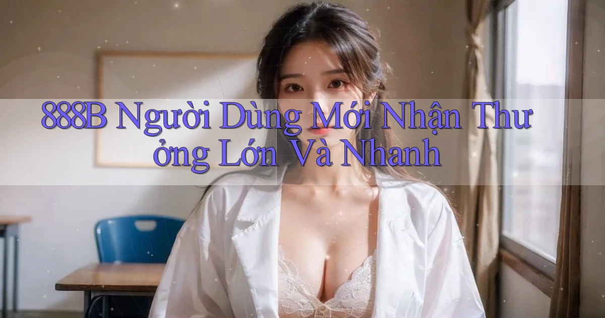 888b  người dùng mới nhận thưởng lớn và nhanh