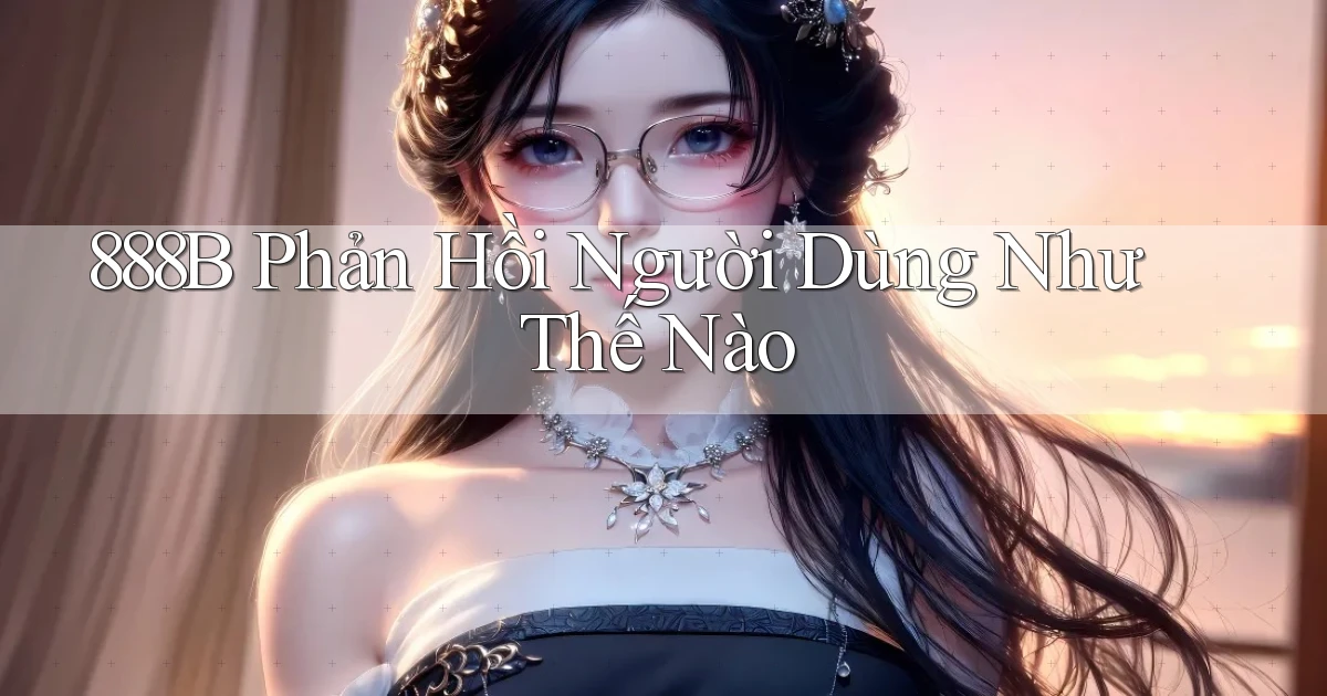 888b phản hồi người dùng như thế nào