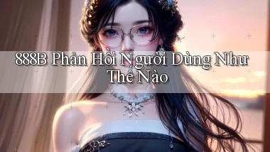 888b phản hồi người dùng như thế nào