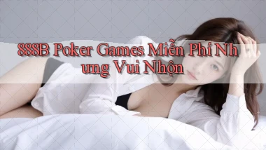 888b  poker games miễn phí nhưng vui nhộn