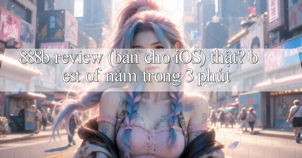 888b review (bản cho iOS) thật best of năm trong 3 phút