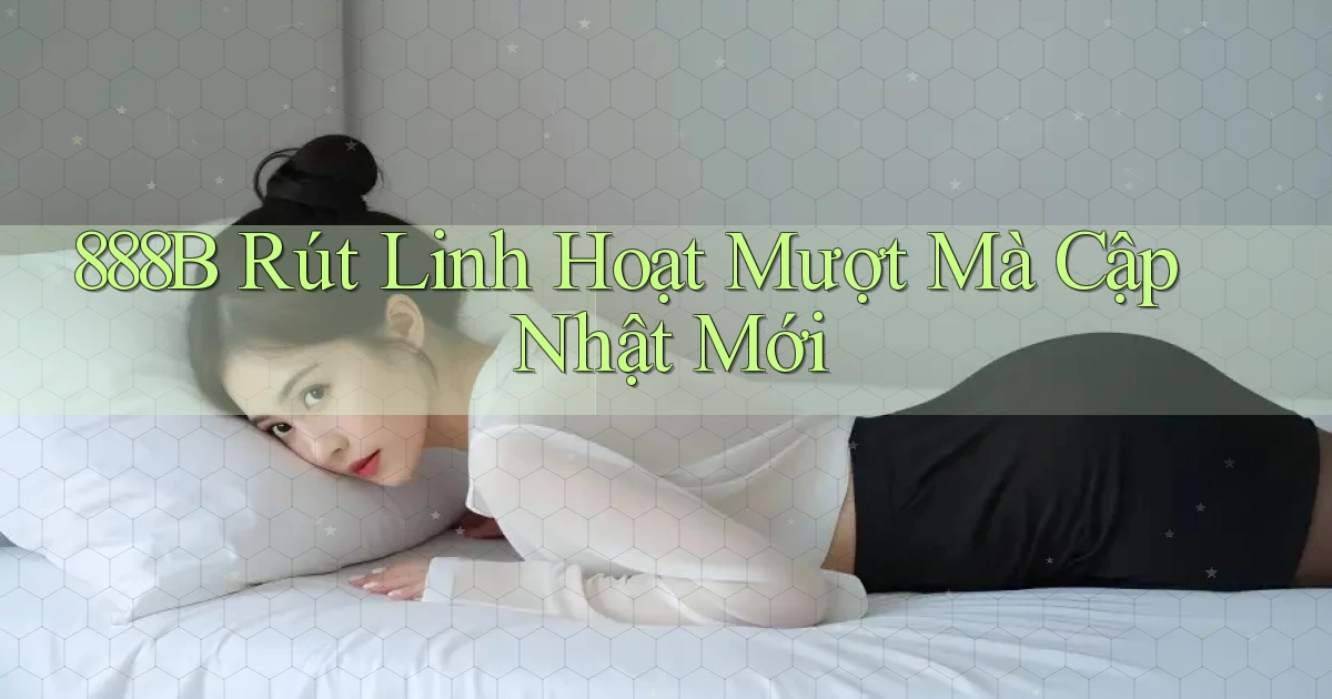888b rút linh hoạt mượt mà cập nhật mới