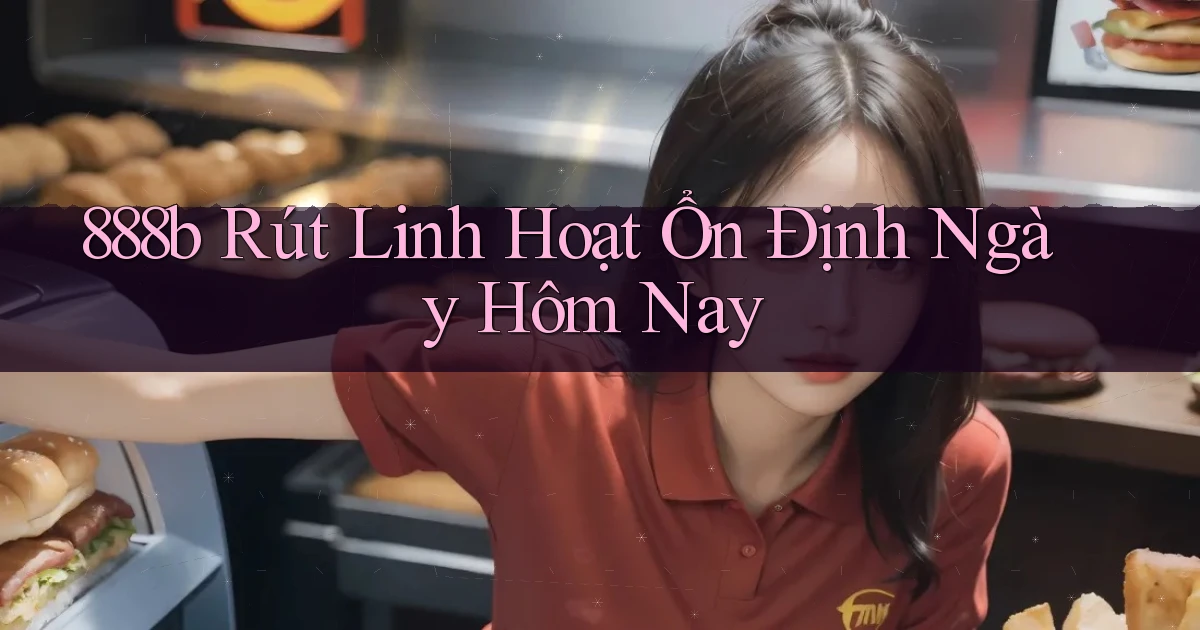 888b rút linh hoạt ổn định ngày hôm nay
