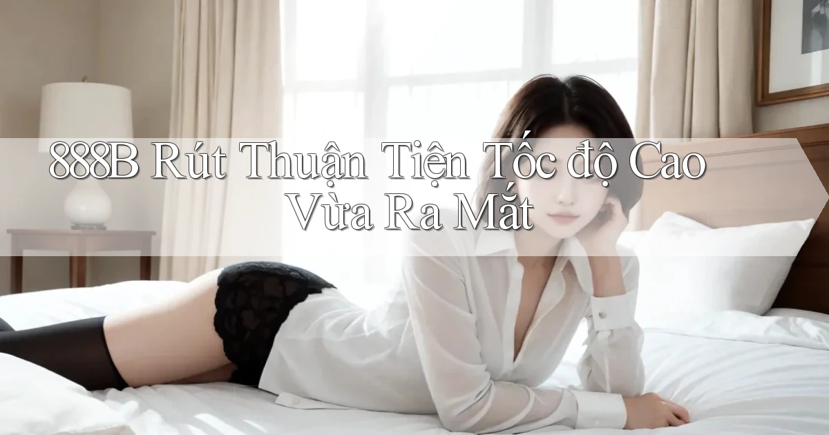 888b rút thuận tiện tốc độ cao vừa ra mắt