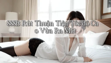 888b rút thuận tiện tốc độ cao vừa ra mắt