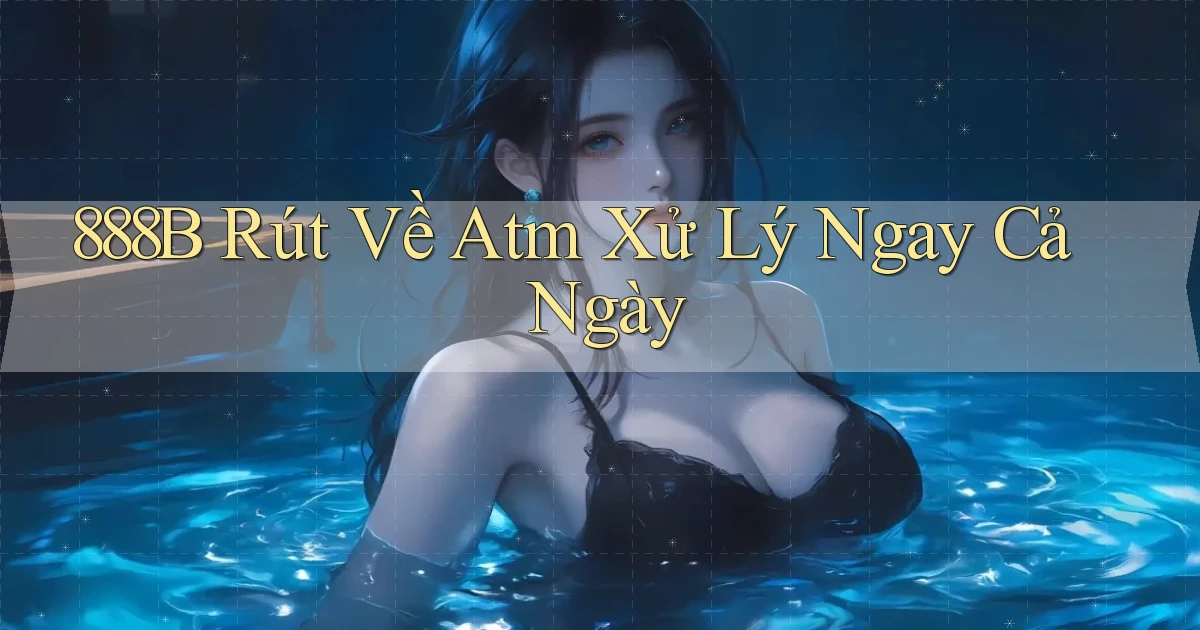 888b rút về atm xử lý ngay cả ngày