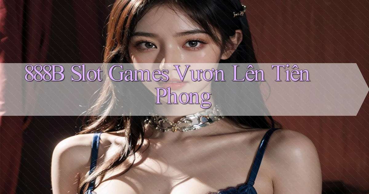 888b  slot games vươn lên tiên phong