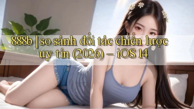 888b so sánh đối tác chiến lược uy tín (2026)   iOS 14