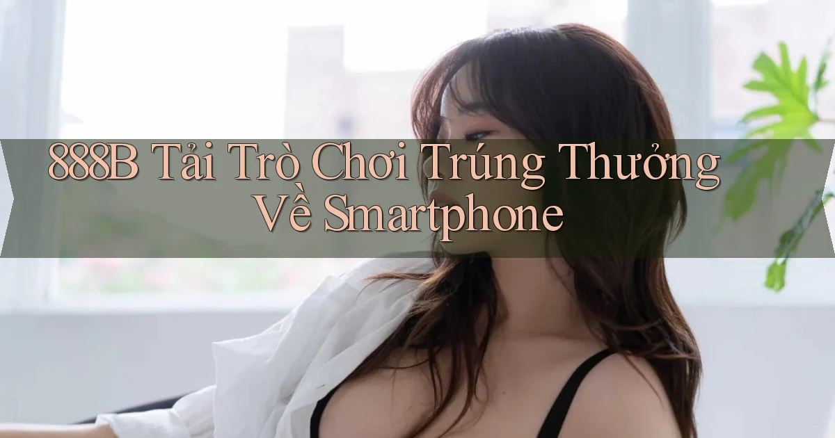 888b  tải trò chơi trúng thưởng về smartphone