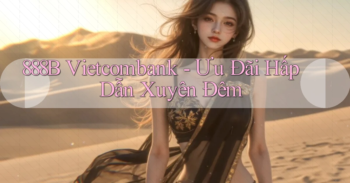 888b vietcombank ưu đãi hấp dẫn xuyên đêm