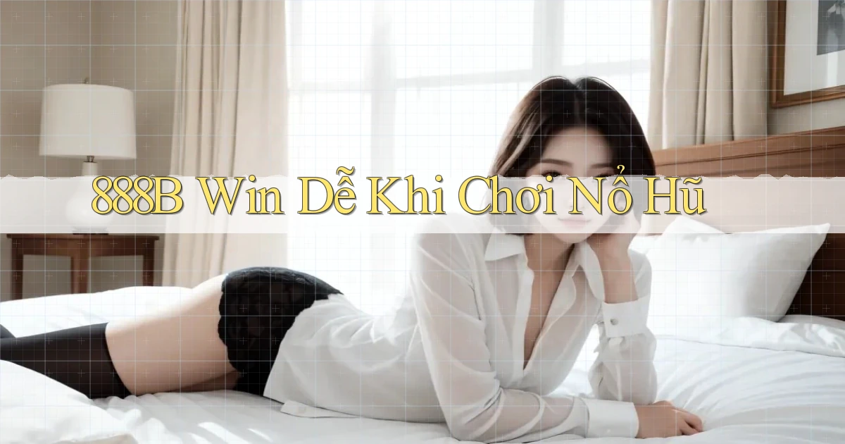 888b  win dễ khi chơi nổ hũ