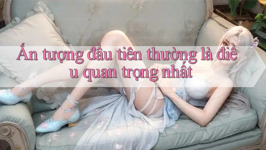 Ấn tượng đầu tiên thường là điều quan trọng nhất