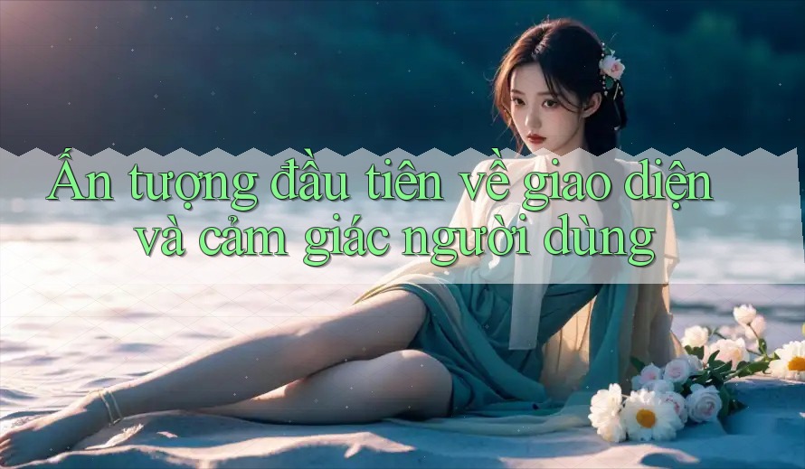 Ấn tượng đầu tiên về giao diện và cảm giác người dùng