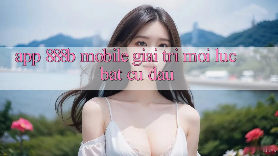App 888b Mobile - Giải trí mọi lúc, bất cứ đâu