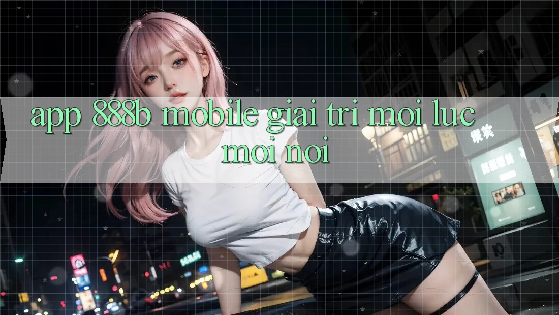 App 888b Mobile - Giải trí mọi lúc, mọi nơi