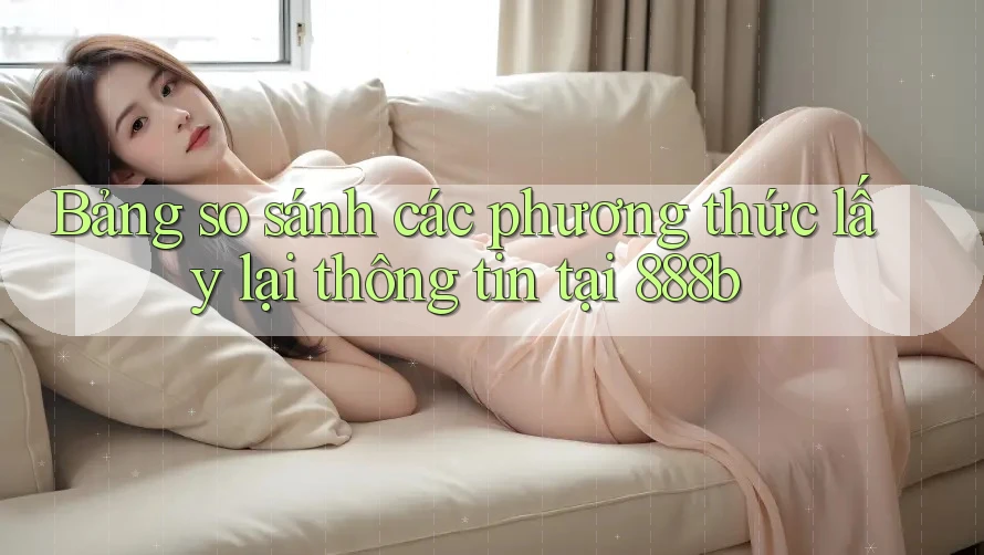 Bảng so sánh các phương thức lấy lại thông tin tại 888b
