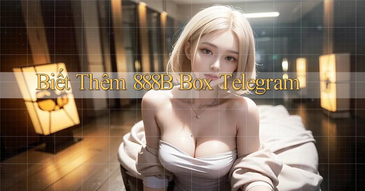 biết thêm 888b box telegram