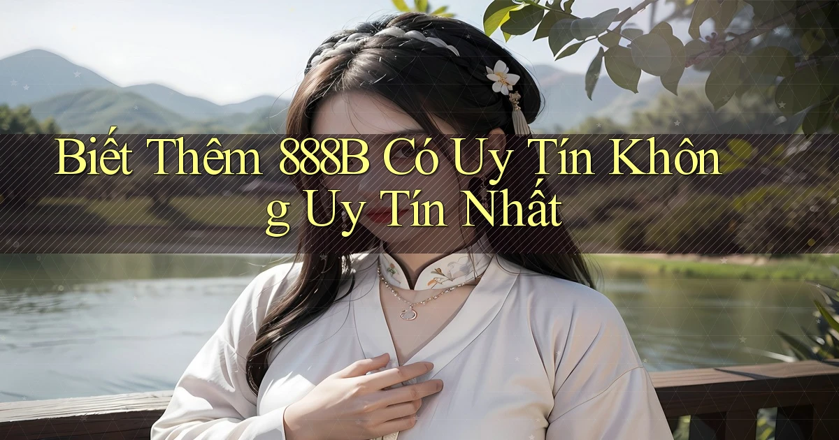 biết thêm 888b có uy tín không uy tín nhất