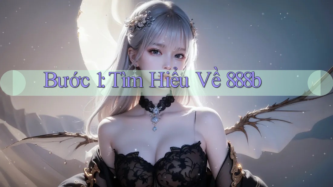 Bước 1: Tìm Hiểu Về 888B
