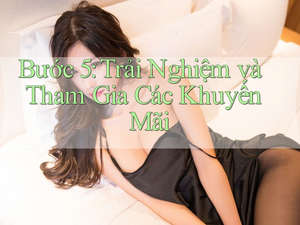 Bước 5: Trải Nghiệm và Tham Gia Các Khuyến Mãi