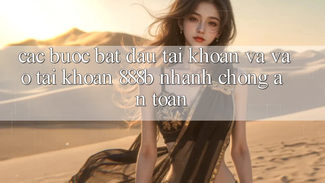 Các bước bắt đầu tài khoản và vào tài khoản 888b nhanh chóng, an toàn