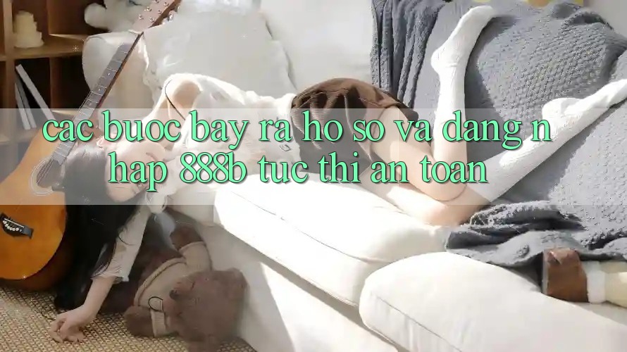 Các bước bày ra hồ sơ và đăng nhập 888b tức thì, an toàn