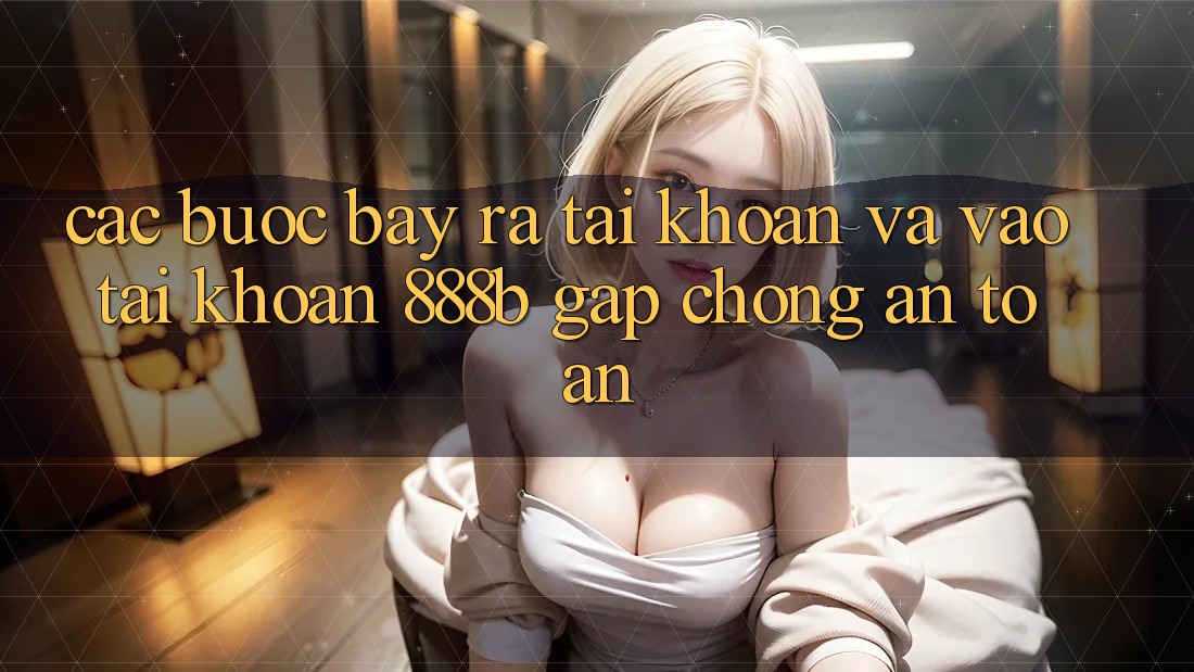 Các bước bày ra tài khoản và vào tài khoản 888b gấp chóng, an toàn Các bước bày ra tài khoản và vào tài khoản 888b gấp chóng, an toàn