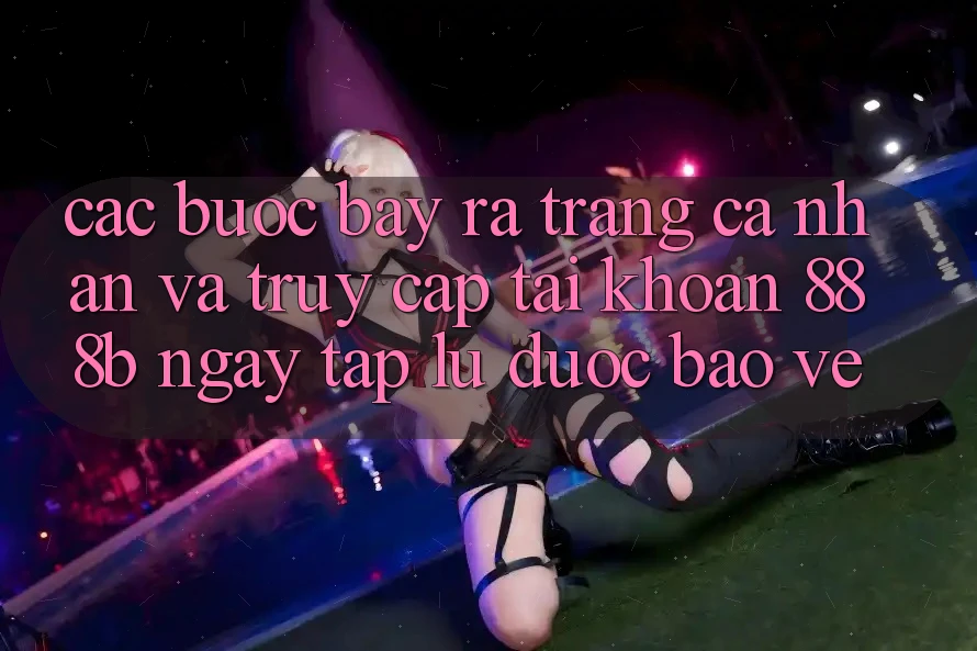 Các bước bày ra trang cá nhân và truy cập tài khoản 888b ngay tắp lự, được bảo vệ