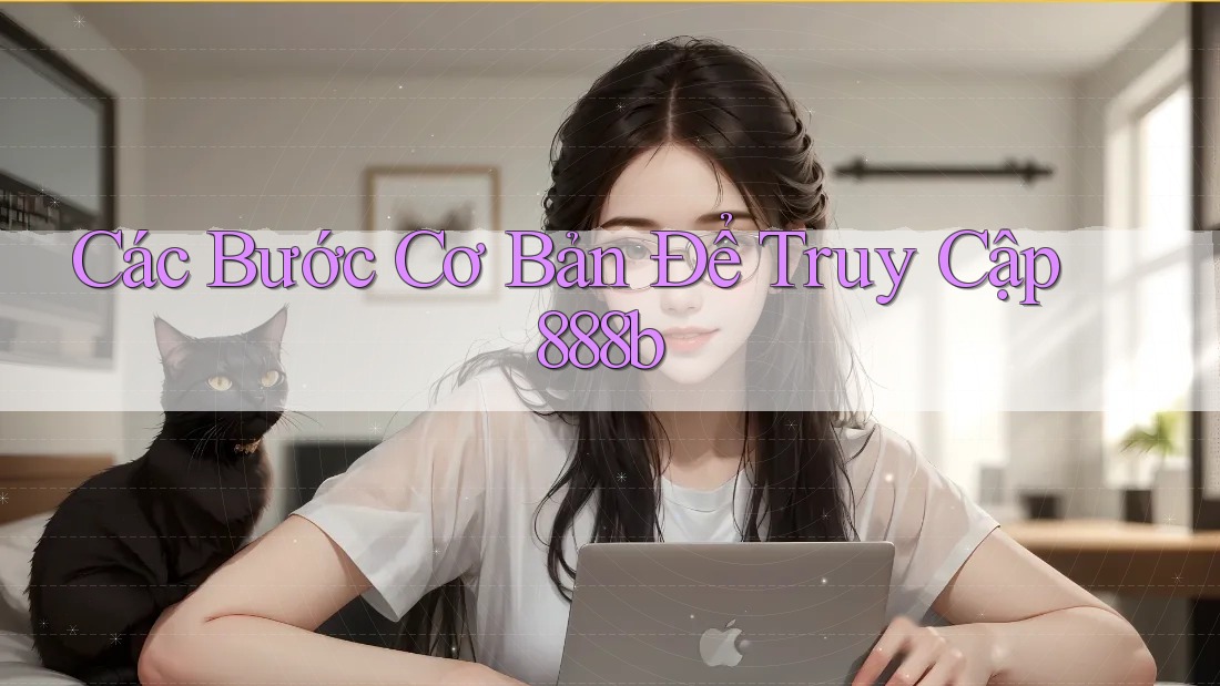 Các Bước Cơ Bản Để Truy Cập 888b