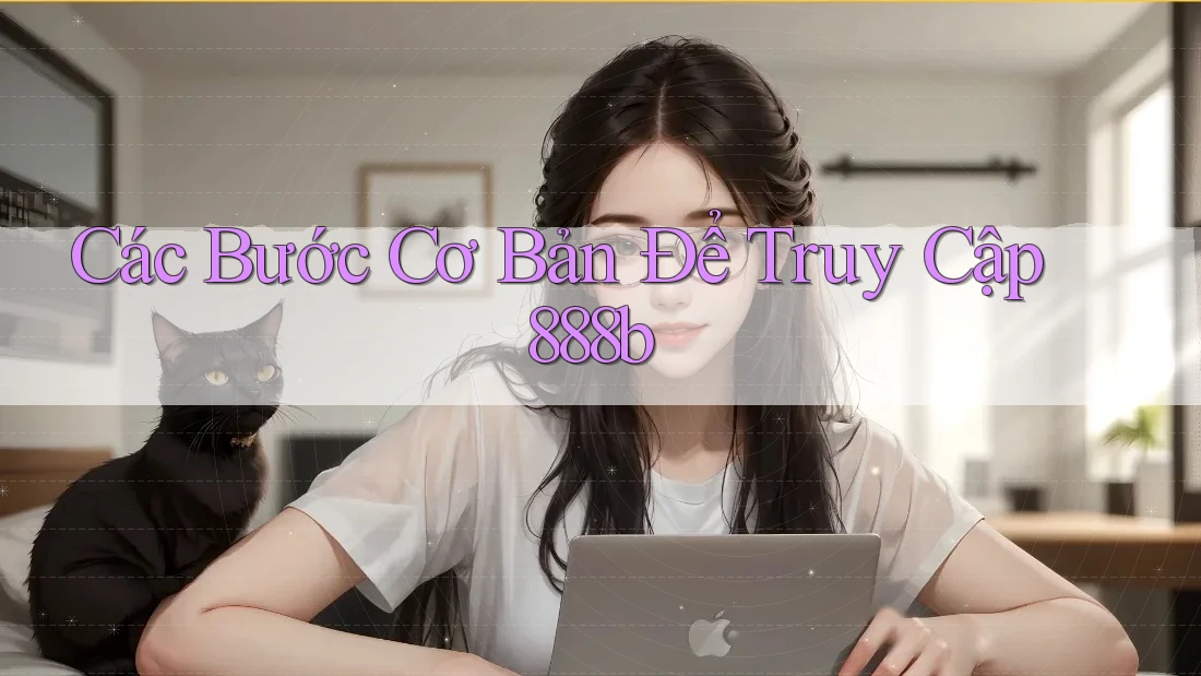 Các Bước Cơ Bản Để Truy Cập 888b