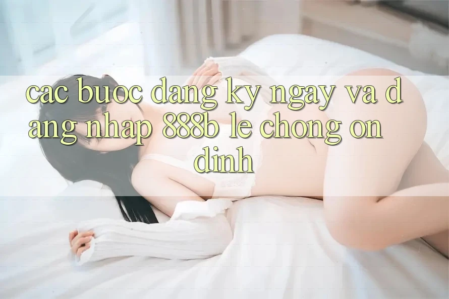 Các bước đăng ký ngay và đăng nhập 888b lẹ chóng, ổn định