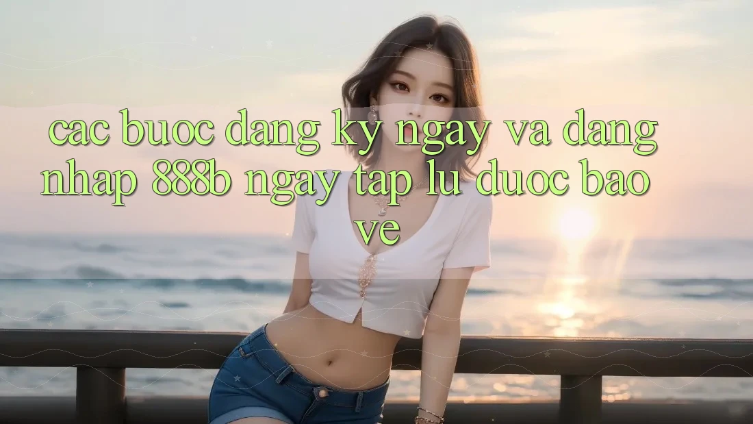 Các bước đăng ký ngay và đăng nhập 888b ngay tắp lự, được bảo vệ