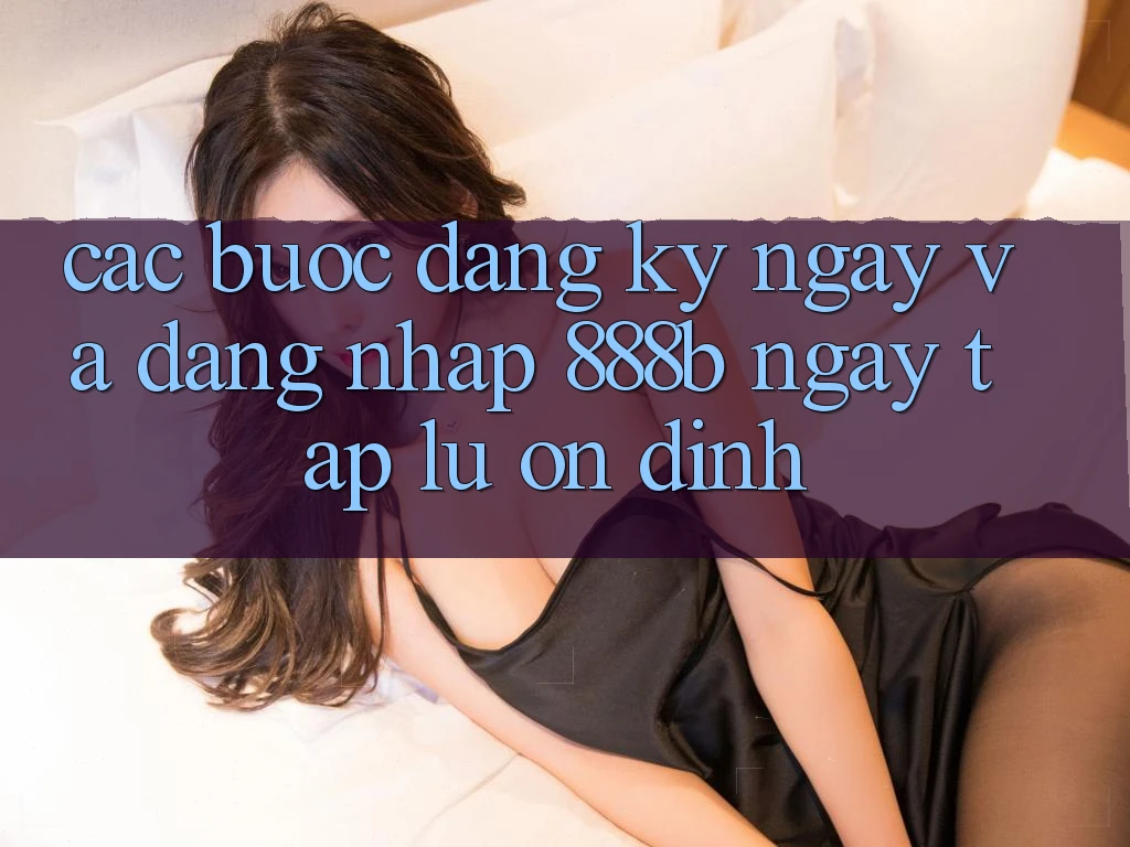 Các bước đăng ký ngay và đăng nhập 888b ngay tắp lự, ổn định