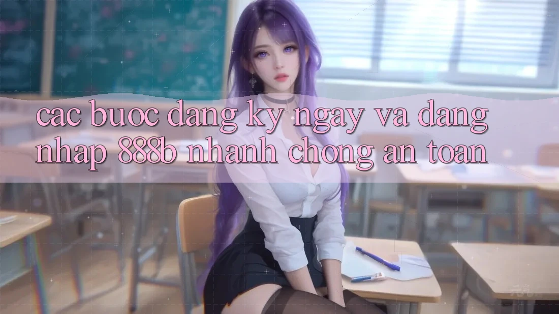 Các bước đăng ký ngay và đăng nhập 888b nhanh chóng, an toàn