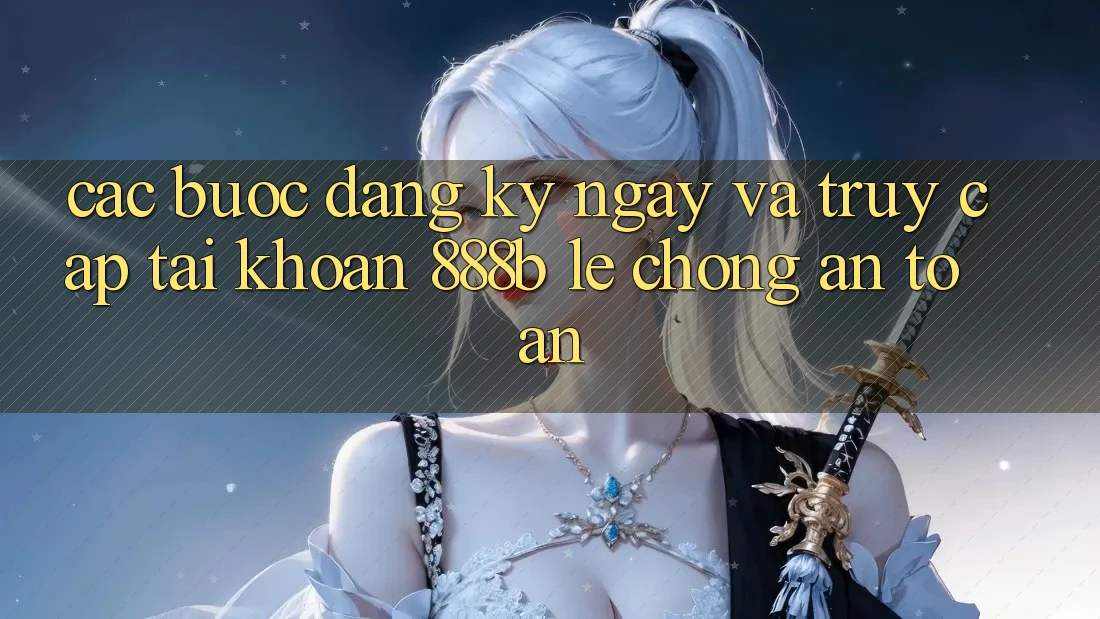 Các bước đăng ký ngay và truy cập tài khoản 888b lẹ chóng, an toàn