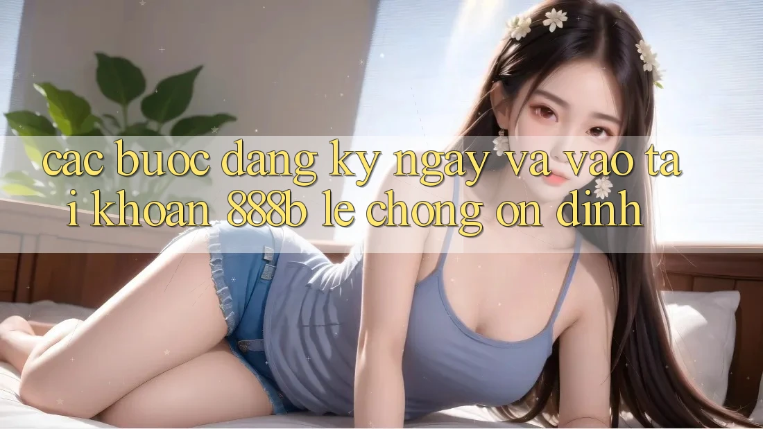 Các bước đăng ký ngay và vào tài khoản 888b lẹ chóng, ổn định