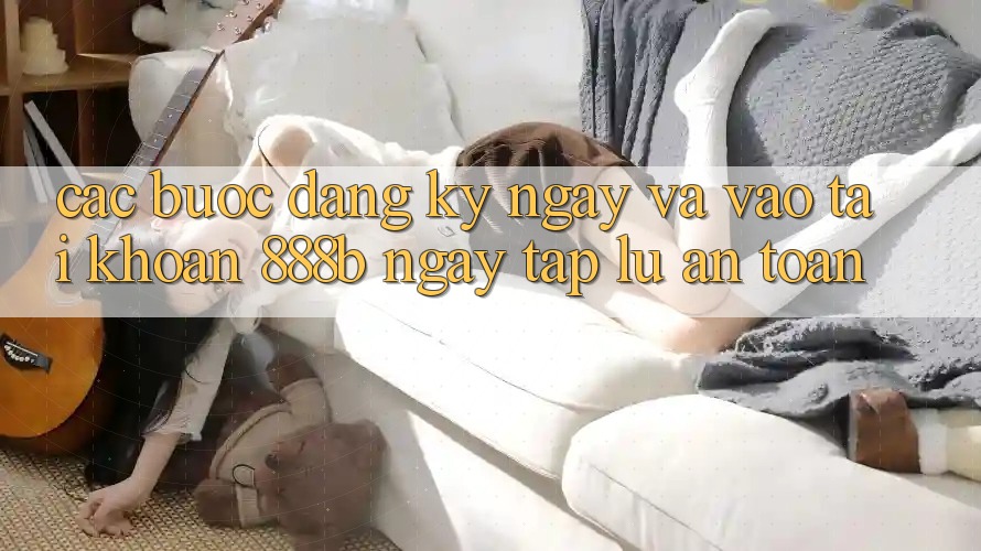 Các bước đăng ký ngay và vào tài khoản 888b ngay tắp lự, an toàn