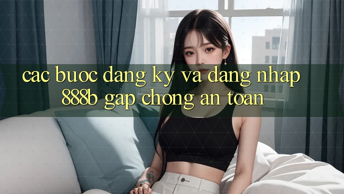 Các bước đăng ký và đăng nhập 888b gấp chóng, an toàn