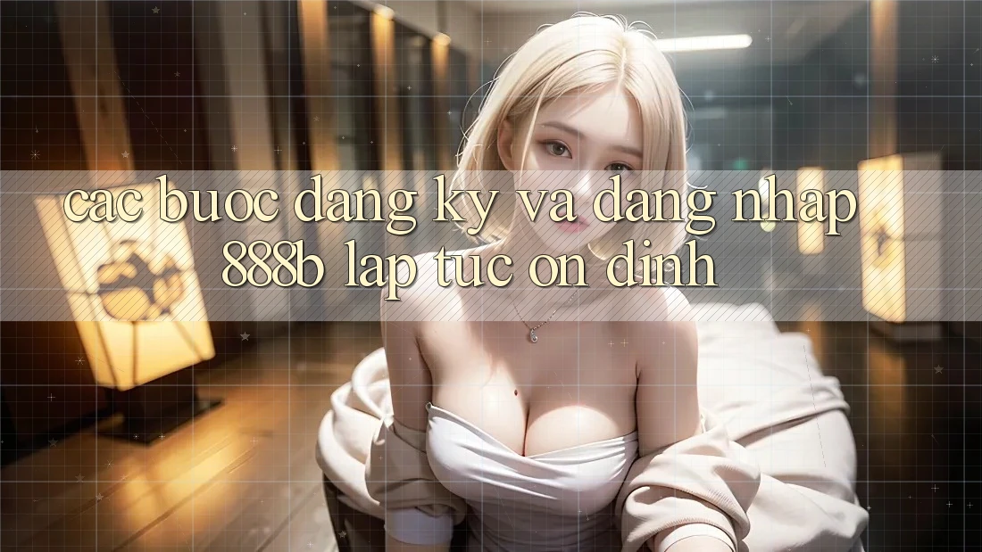 Các bước đăng ký và đăng nhập 888b lập tức, ổn định