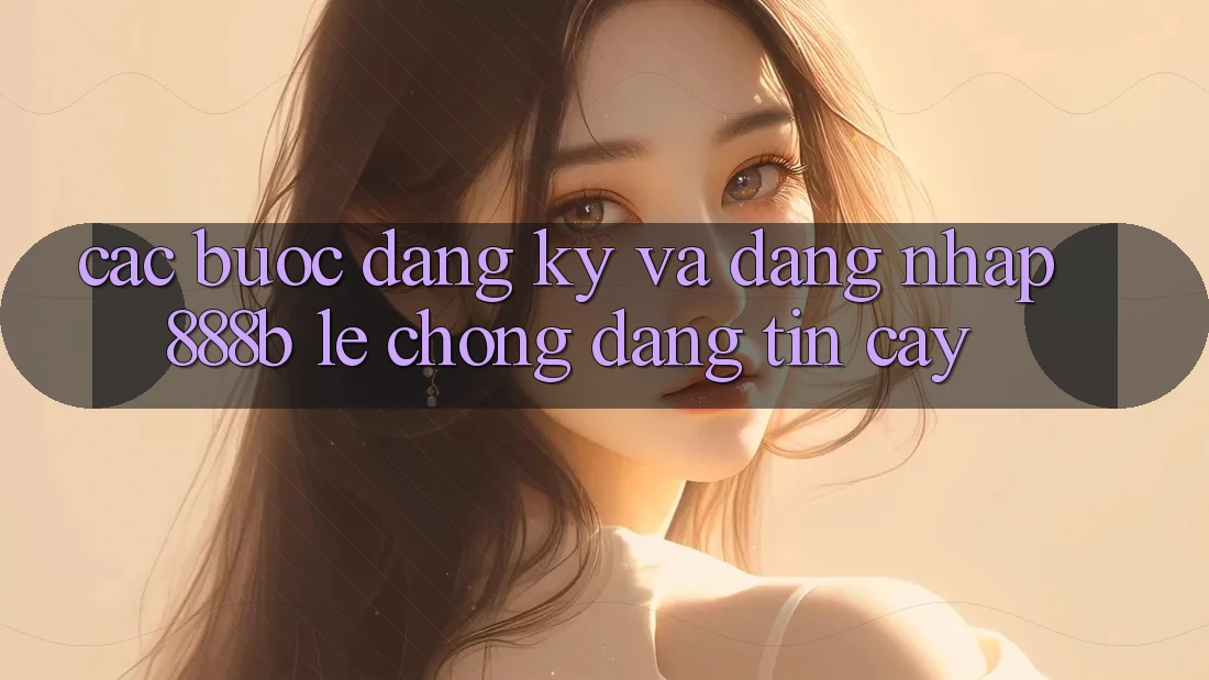 Các bước đăng ký và đăng nhập 888b lẹ chóng, đáng tin cậy