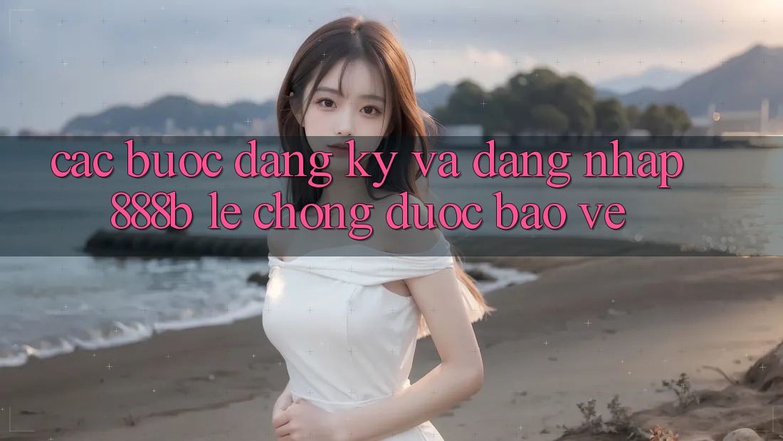 Các bước đăng ký và đăng nhập 888b lẹ chóng, được bảo vệ