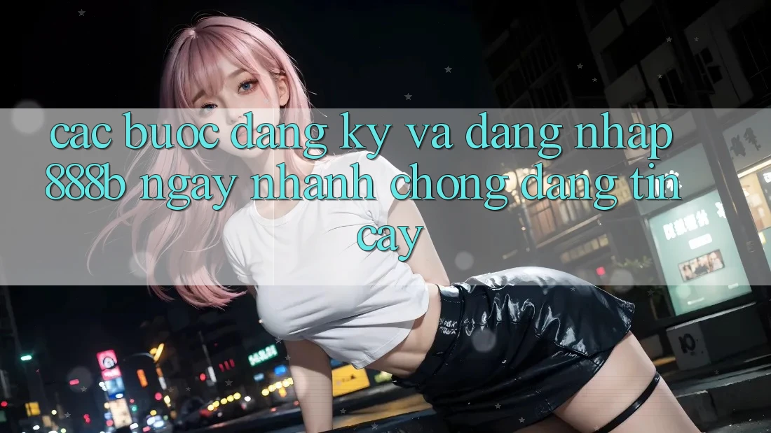 Các bước đăng ký và đăng nhập 888b ngay nhanh chóng, đáng tin cậy Các bước đăng ký và đăng nhập 888b ngay nhanh chóng, đáng tin cậy