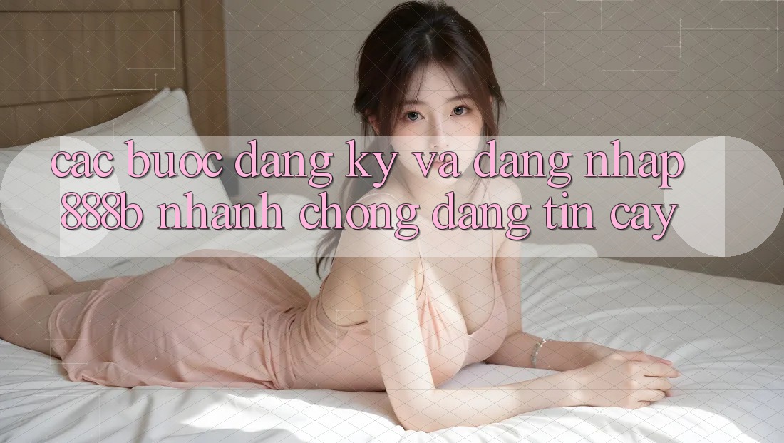 Các bước đăng ký và đăng nhập 888b nhanh chóng, đáng tin cậy Các bước đăng ký và đăng nhập 888b nhanh chóng, đáng tin cậy