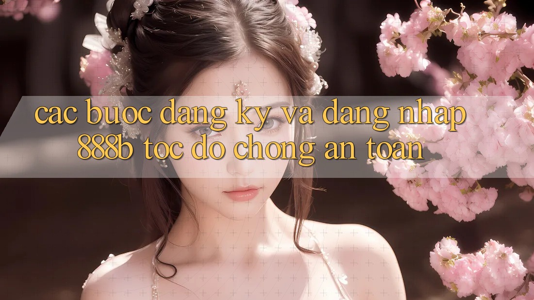 Các bước đăng ký và đăng nhập 888b tốc độ chóng, an toàn